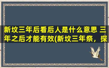 新坟三年后看后人是什么意思 三年之后才能有效(新坟三年祭，探寻先人身后留下的深意)